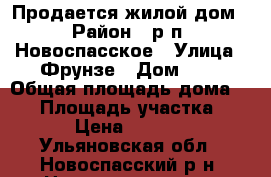 Продается жилой дом › Район ­ р.п. Новоспасское › Улица ­ Фрунзе › Дом ­ 1 › Общая площадь дома ­ 85 › Площадь участка ­ 2 150 › Цена ­ 1 800 000 - Ульяновская обл., Новоспасский р-н, Новоспасское пгт Недвижимость » Дома, коттеджи, дачи продажа   . Ульяновская обл.